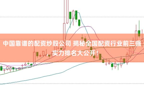 中国靠谱的配资炒股公司 揭秘全国配资行业前三强，实力排名大公开！
