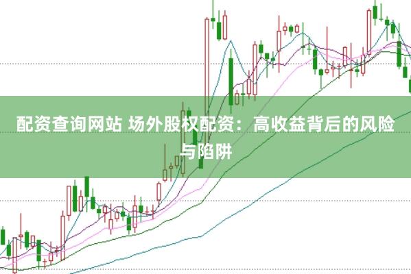 配资查询网站 场外股权配资：高收益背后的风险与陷阱