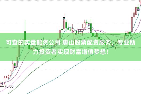 可查的实盘配资公司 唐山股票配资服务，专业助力投资者实现财富增值梦想！