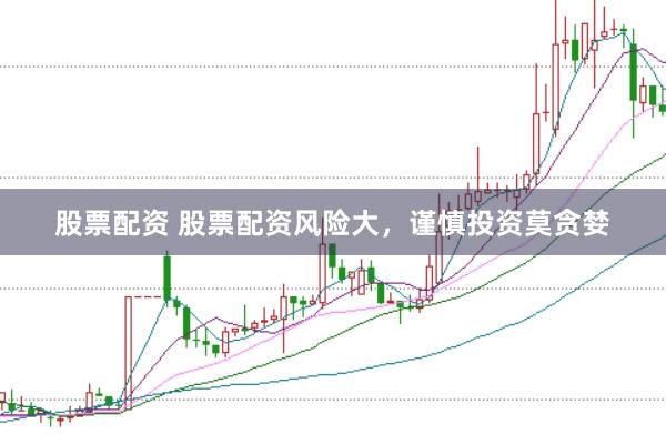 股票配资 股票配资风险大，谨慎投资莫贪婪