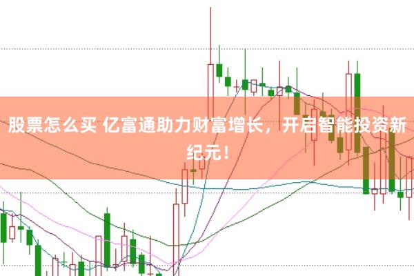 股票怎么买 亿富通助力财富增长，开启智能投资新纪元！