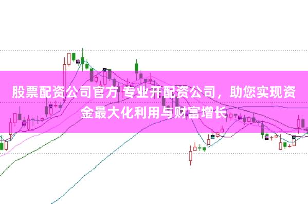 股票配资公司官方 专业开配资公司，助您实现资金最大化利用与财富增长