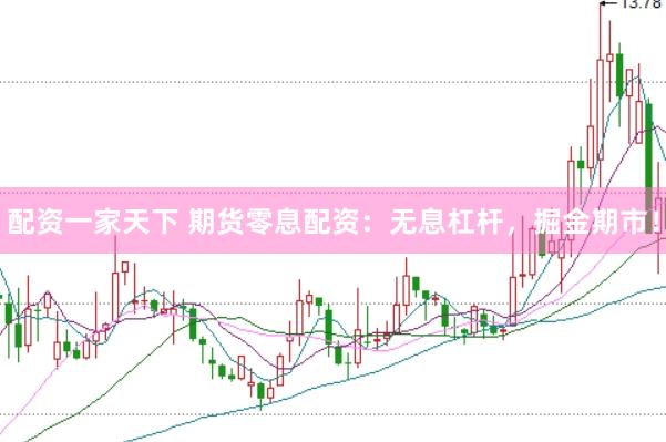 配资一家天下 期货零息配资：无息杠杆，掘金期市！