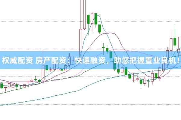 权威配资 房产配资：快速融资，助您把握置业良机！