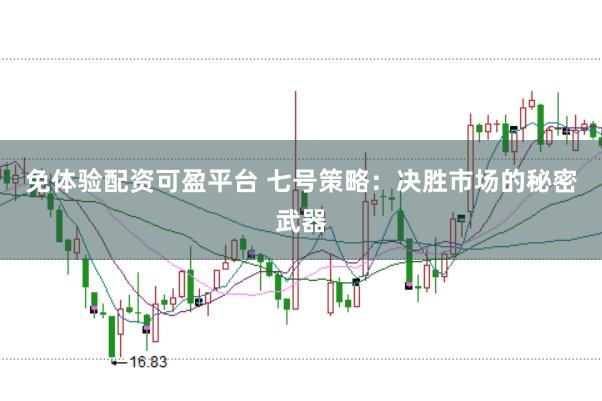 免体验配资可盈平台 七号策略：决胜市场的秘密武器
