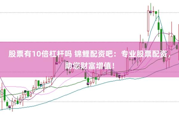股票有10倍杠杆吗 锦鲤配资吧：专业股票配资，助您财富增值！