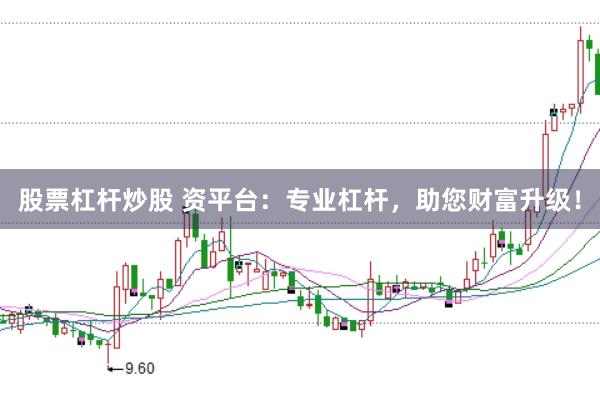 股票杠杆炒股 资平台：专业杠杆，助您财富升级！