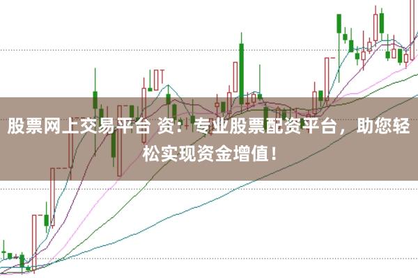 股票网上交易平台 资：专业股票配资平台，助您轻松实现资金增值！