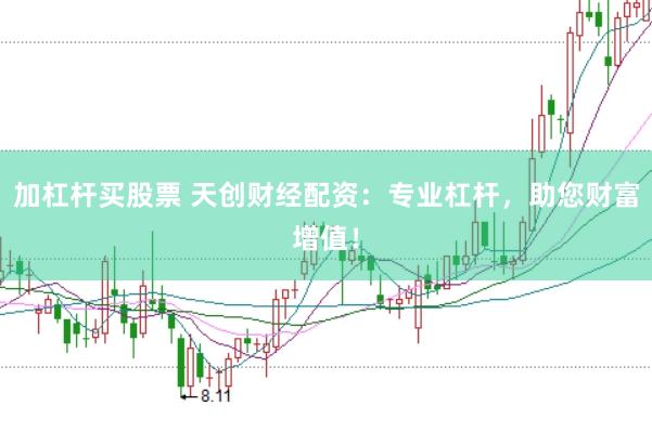 加杠杆买股票 天创财经配资：专业杠杆，助您财富增值！