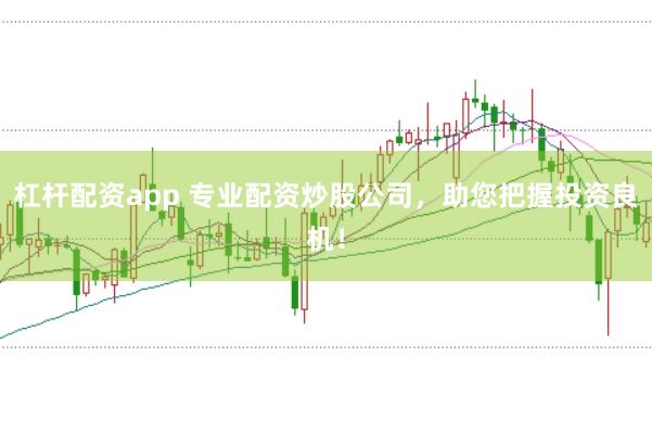 杠杆配资app 专业配资炒股公司，助您把握投资良机！