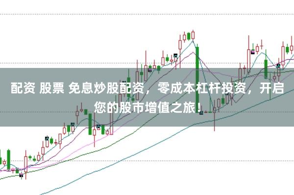 配资 股票 免息炒股配资，零成本杠杆投资，开启您的股市增值之旅！