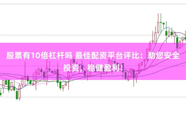 股票有10倍杠杆吗 最佳配资平台评比：助您安全投资，稳健盈利！