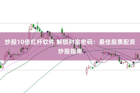 炒股10倍杠杆软件 解锁财富密码：最佳股票配资炒股指南