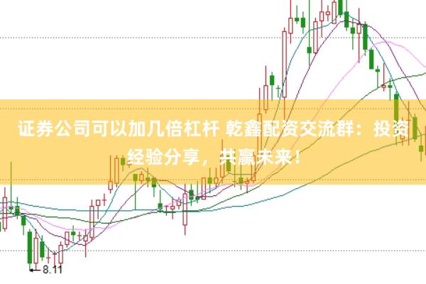 证券公司可以加几倍杠杆 乾鑫配资交流群：投资经验分享，共赢未来！