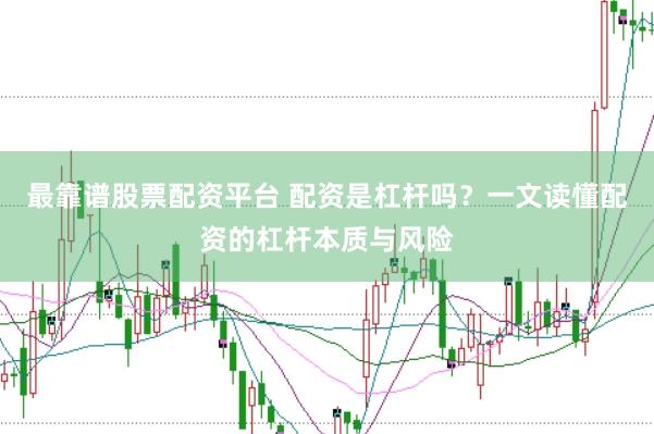 最靠谱股票配资平台 配资是杠杆吗？一文读懂配资的杠杆本质与风险