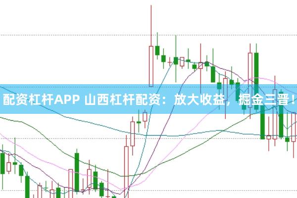 配资杠杆APP 山西杠杆配资：放大收益，掘金三晋！