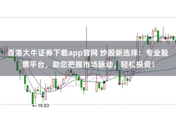 香港大牛证券下载app官网 炒股新选择：专业股票平台，助您把握市场脉动，轻松投资！