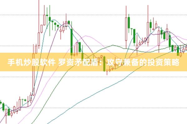 手机炒股软件 罗资矛配盾：攻守兼备的投资策略