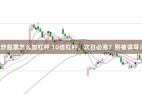 炒股票怎么加杠杆 10倍杠杆，次日必涨？别被误导！