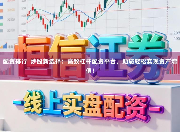 配资排行  炒股新选择：高效杠杆配资平台，助您轻松实现资产增值！