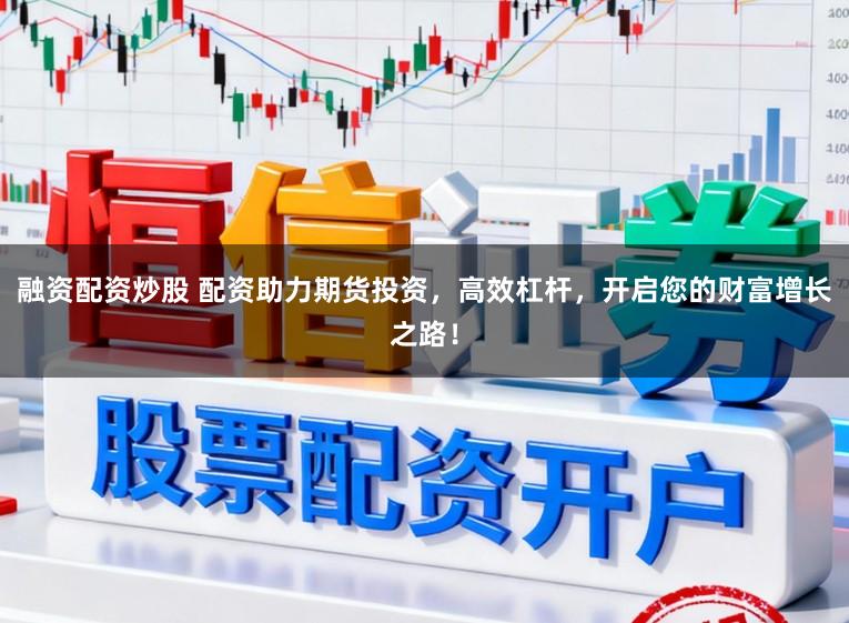 融资配资炒股 配资助力期货投资，高效杠杆，开启您的财富增长之路！
