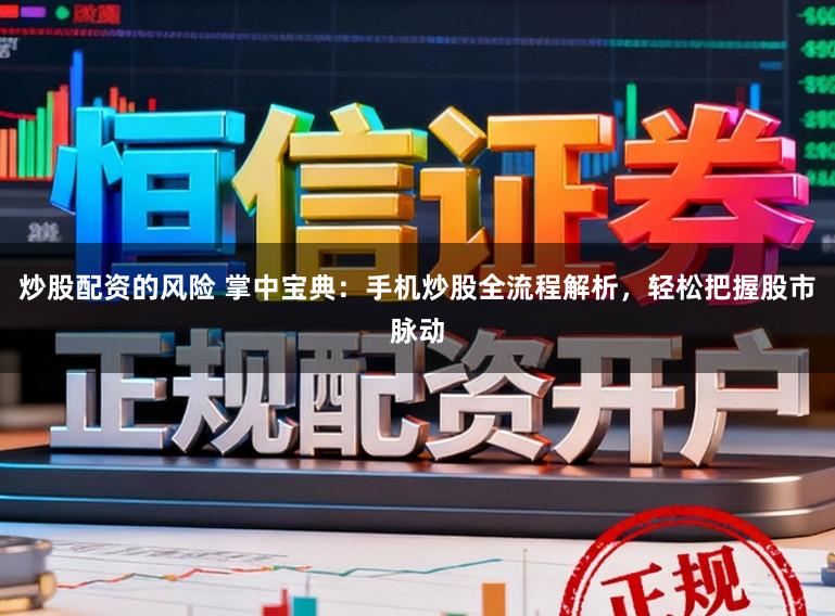 炒股配资的风险 掌中宝典：手机炒股全流程解析，轻松把握股市脉动