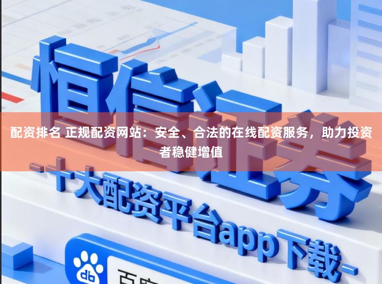 配资排名 正规配资网站：安全、合法的在线配资服务，助力投资者稳健增值
