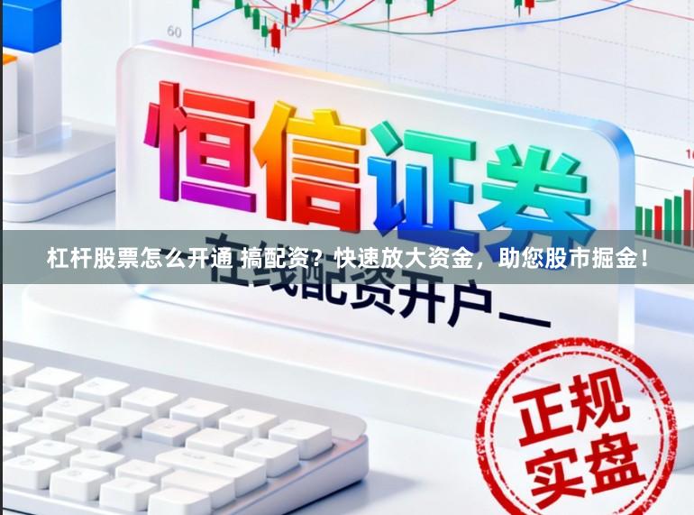 杠杆股票怎么开通 搞配资？快速放大资金，助您股市掘金！