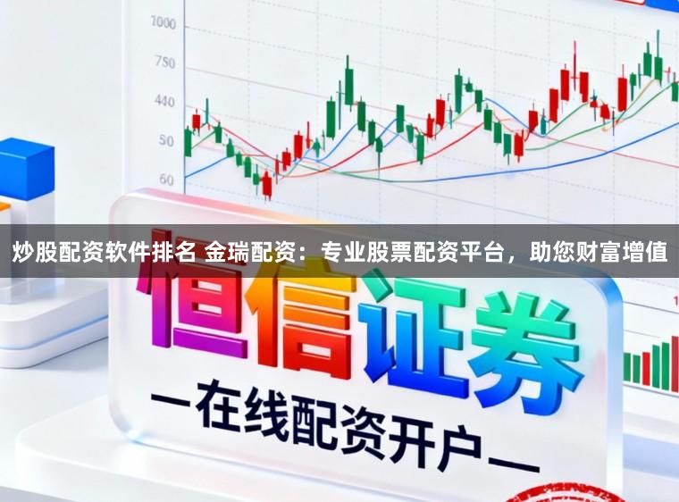 炒股配资软件排名 金瑞配资：专业股票配资平台，助您财富增值