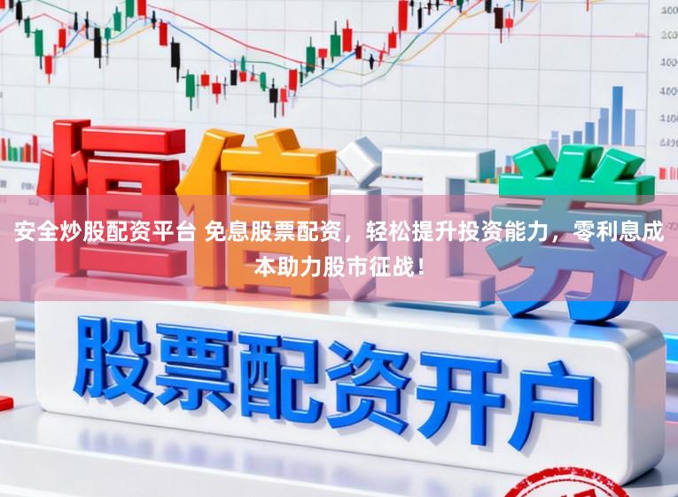 安全炒股配资平台 免息股票配资，轻松提升投资能力，零利息成本助力股市征战！