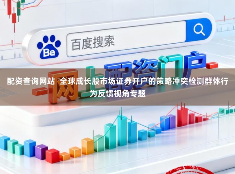 配资查询网站  全球成长股市场证券开户的策略冲突检测群体行为反馈视角专题