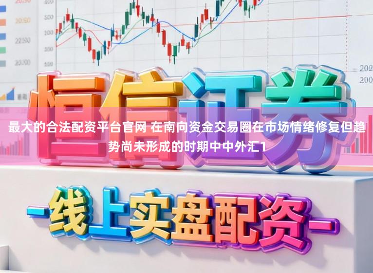 最大的合法配资平台官网 在南向资金交易圈在市场情绪修复但趋势尚未形成的时期中中外汇1