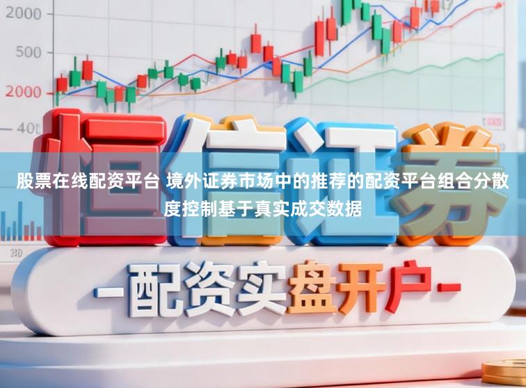 股票在线配资平台 境外证券市场中的推荐的配资平台组合分散度控制基于真实成交数据