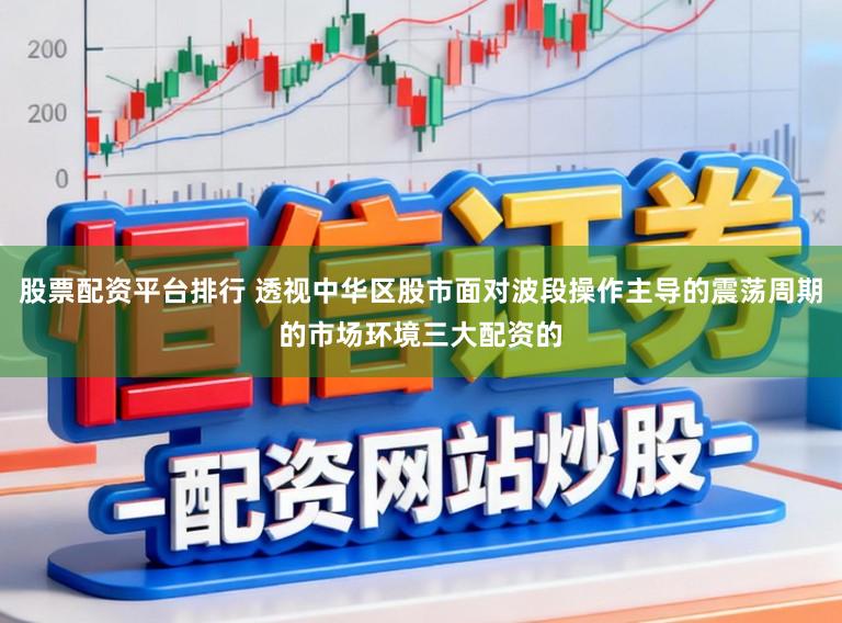 股票配资平台排行 透视中华区股市面对波段操作主导的震荡周期的市场环境三大配资的