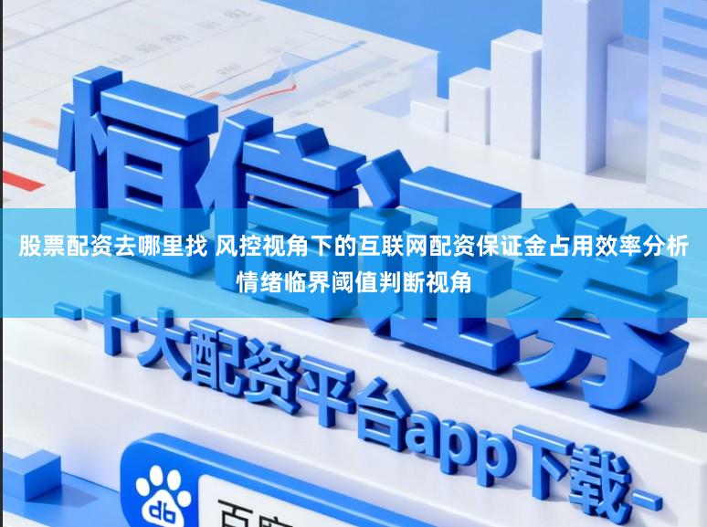 股票配资去哪里找 风控视角下的互联网配资保证金占用效率分析情绪临界阈值判断视角