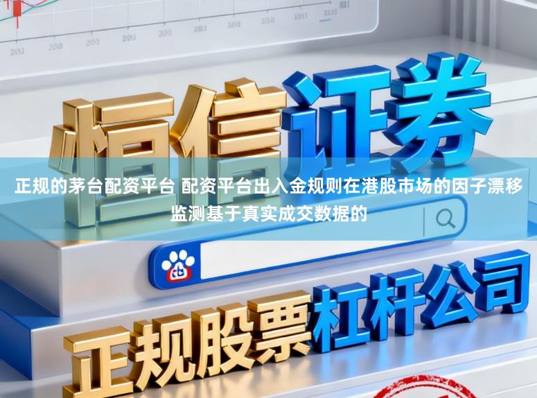 正规的茅台配资平台 配资平台出入金规则在港股市场的因子漂移监测基于真实成交数据的