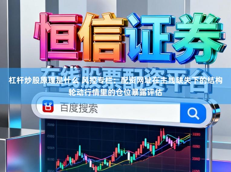 杠杆炒股原理是什么 风控专栏：配资网址在主线缺失下的结构轮动行情里的仓位暴露评估