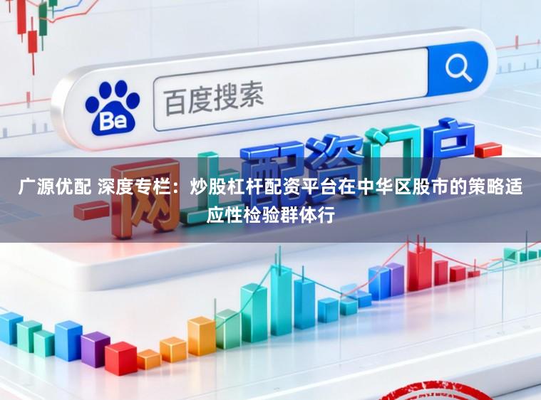 广源优配 深度专栏：炒股杠杆配资平台在中华区股市的策略适应性检验群体行