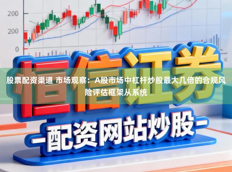 股票配资渠道 市场观察：A股市场中杠杆炒股最大几倍的合规风险评估框架从系统