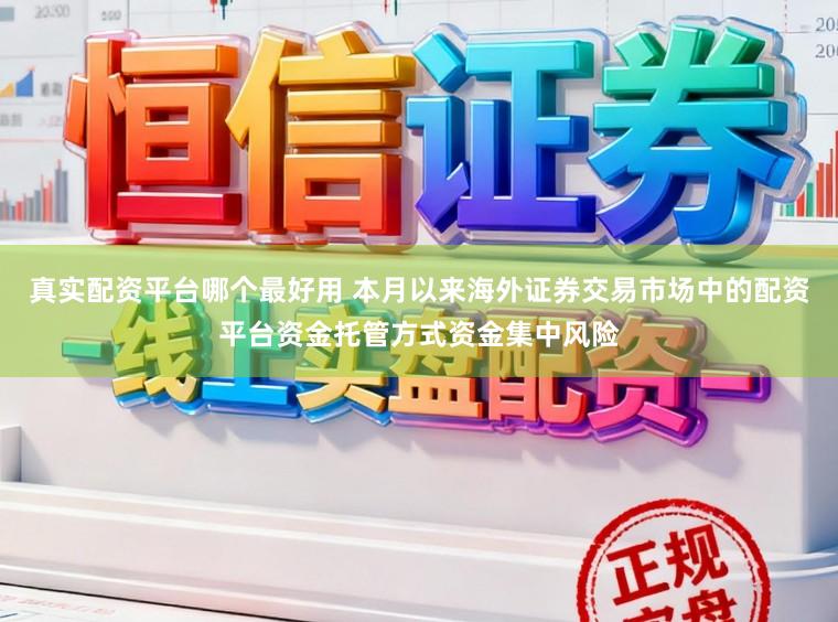 真实配资平台哪个最好用 本月以来海外证券交易市场中的配资平台资金托管方式资金集中风险