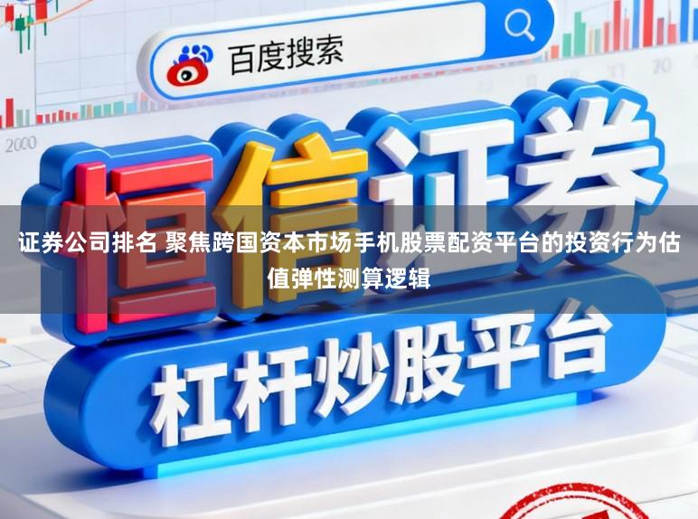 证券公司排名 聚焦跨国资本市场手机股票配资平台的投资行为估值弹性测算逻辑