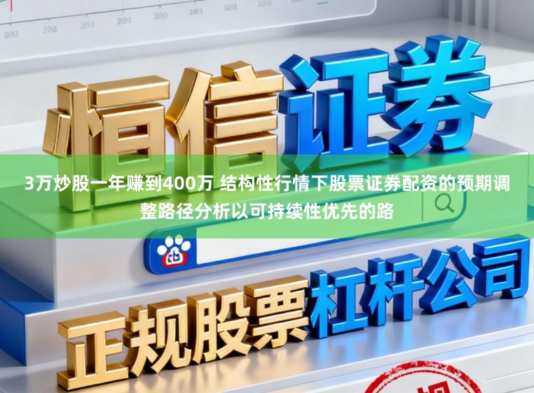 3万炒股一年赚到400万 结构性行情下股票证券配资的预期调整路径分析以可持续性优先的路