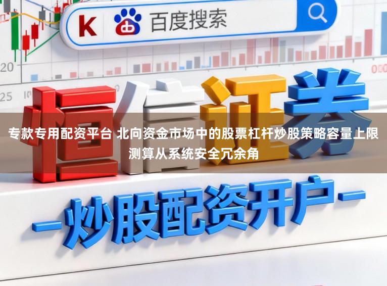 专款专用配资平台 北向资金市场中的股票杠杆炒股策略容量上限测算从系统安全冗余角
