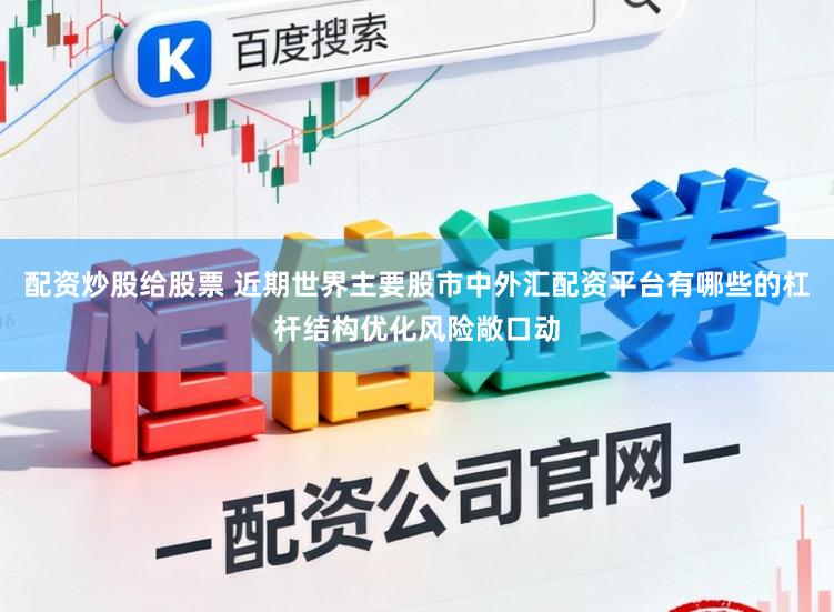 配资炒股给股票 近期世界主要股市中外汇配资平台有哪些的杠杆结构优化风险敞口动