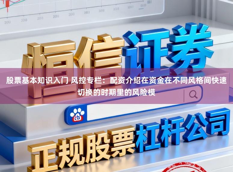 股票基本知识入门 风控专栏：配资介绍在资金在不同风格间快速切换的时期里的风险模