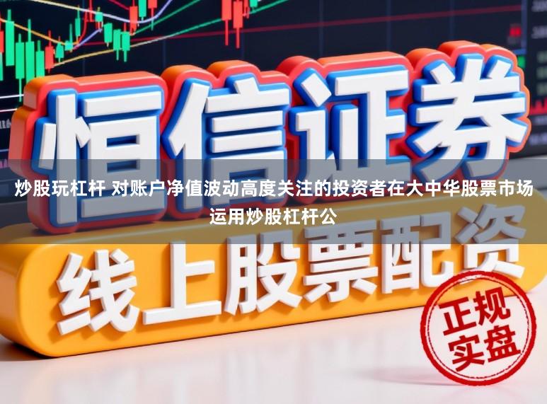 炒股玩杠杆 对账户净值波动高度关注的投资者在大中华股票市场运用炒股杠杆公