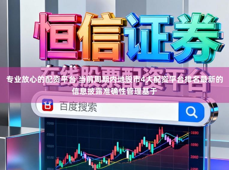 专业放心的配资平台 当前周期内地股市4大配资平台排名最新的信息披露准确性管理基于