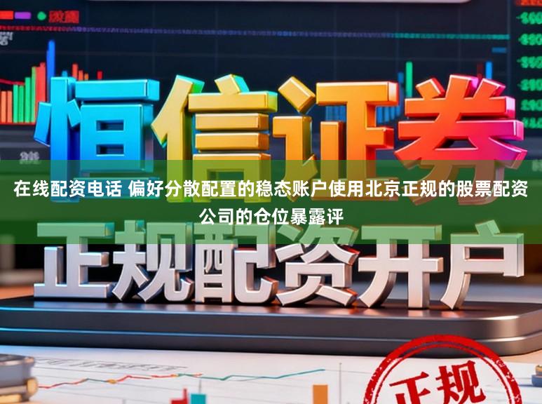 在线配资电话 偏好分散配置的稳态账户使用北京正规的股票配资公司的仓位暴露评