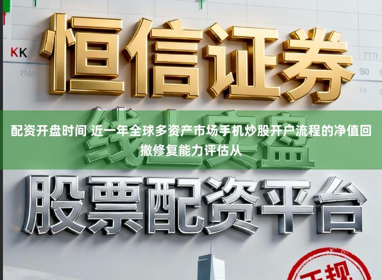 配资开盘时间 近一年全球多资产市场手机炒股开户流程的净值回撤修复能力评估从