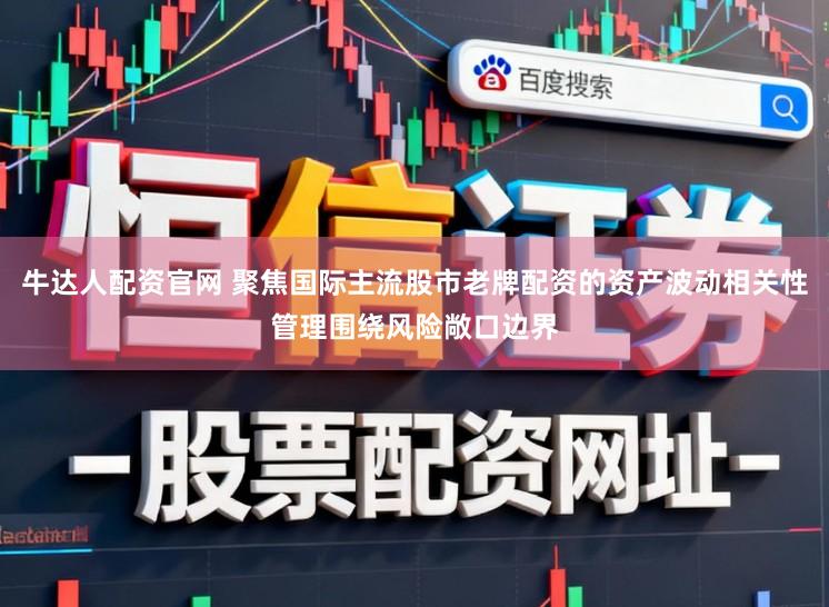 牛达人配资官网 聚焦国际主流股市老牌配资的资产波动相关性管理围绕风险敞口边界